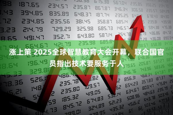 涨上策 2025全球智慧教育大会开幕，联合国官员指出技术要服务于人