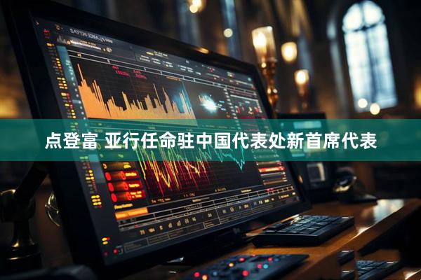 点登富 亚行任命驻中国代表处新首席代表