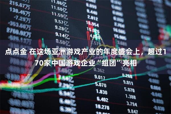点点金 在这场亚洲游戏产业的年度盛会上，超过170家中国游戏企业“组团”亮相