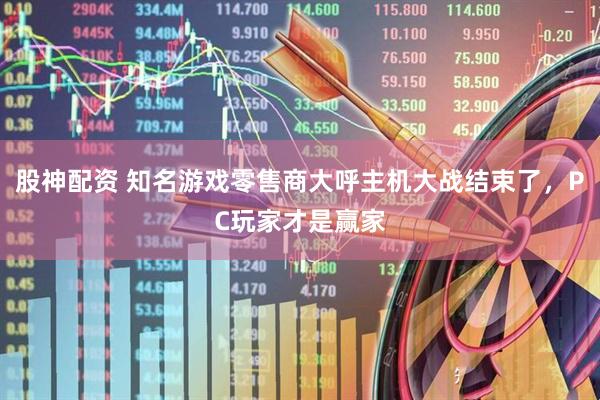 股神配资 知名游戏零售商大呼主机大战结束了，PC玩家才是赢家