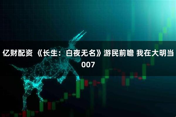 亿财配资 《长生：白夜无名》游民前瞻 我在大明当007