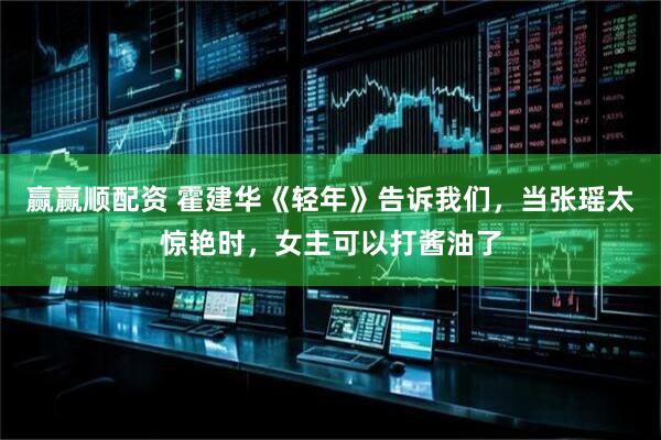 赢赢顺配资 霍建华《轻年》告诉我们，当张瑶太惊艳时，女主可以打酱油了