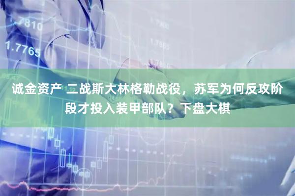 诚金资产 二战斯大林格勒战役，苏军为何反攻阶段才投入装甲部队？下盘大棋