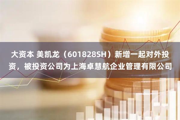 大资本 美凯龙（601828SH）新增一起对外投资，被投资公司为上海卓慧航企业管理有限公司