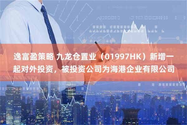 逸富盈策略 九龙仓置业（01997HK）新增一起对外投资，被投资公司为海港企业有限公司