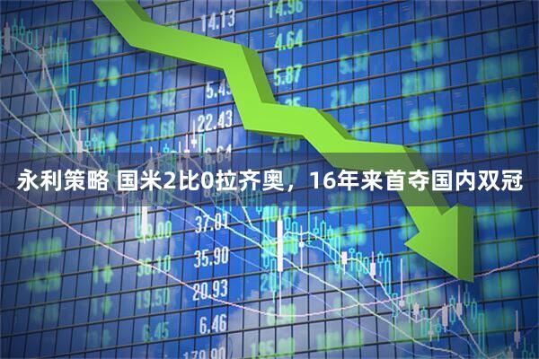 永利策略 国米2比0拉齐奥，16年来首夺国内双冠