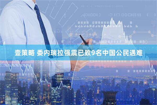 壹策略 委内瑞拉强震已致9名中国公民遇难